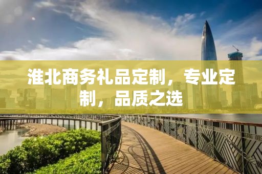 淮北商务礼品定制，专业定制，品质之选